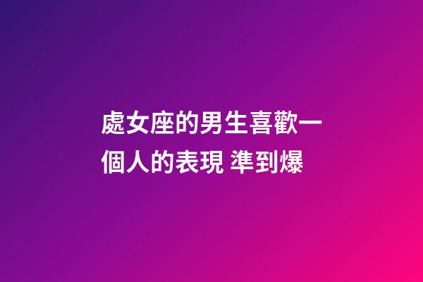 處女座的男生喜歡一個人的表現 準到爆-第1張-星座運勢-玄機派